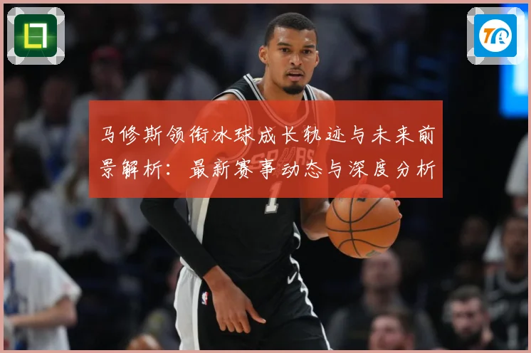 马修斯领衔冰球成长轨迹与未来前景解析：最新赛事动态与深度分析
