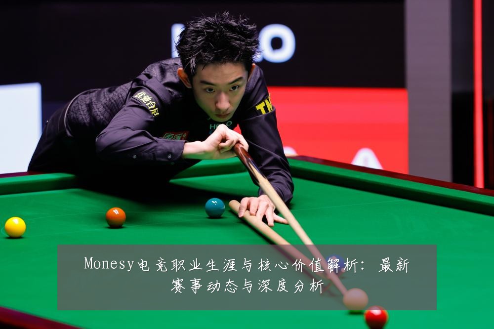 Monesy电竞职业生涯与核心价值解析：最新赛事动态与深度分析