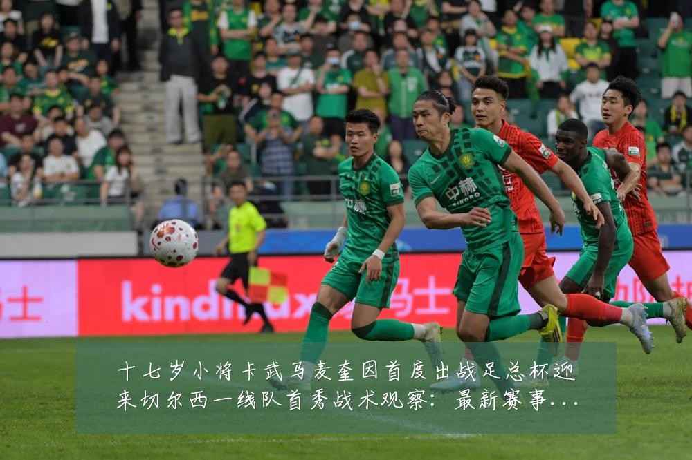 十七岁小将卡武马麦奎因首度出战足总杯迎来切尔西一线队首秀战术观察：最新赛事动态与深度分析