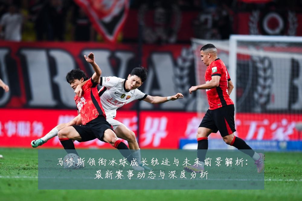 马修斯领衔冰球成长轨迹与未来前景解析：最新赛事动态与深度分析