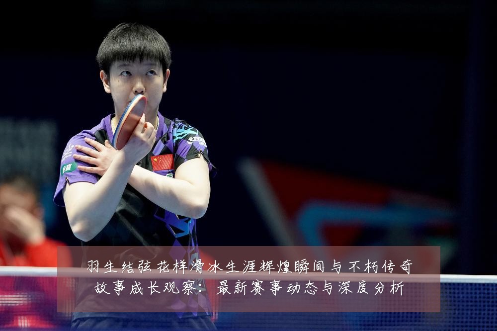 羽生结弦花样滑冰生涯辉煌瞬间与不朽传奇故事成长观察:最新赛事动态与深度分析