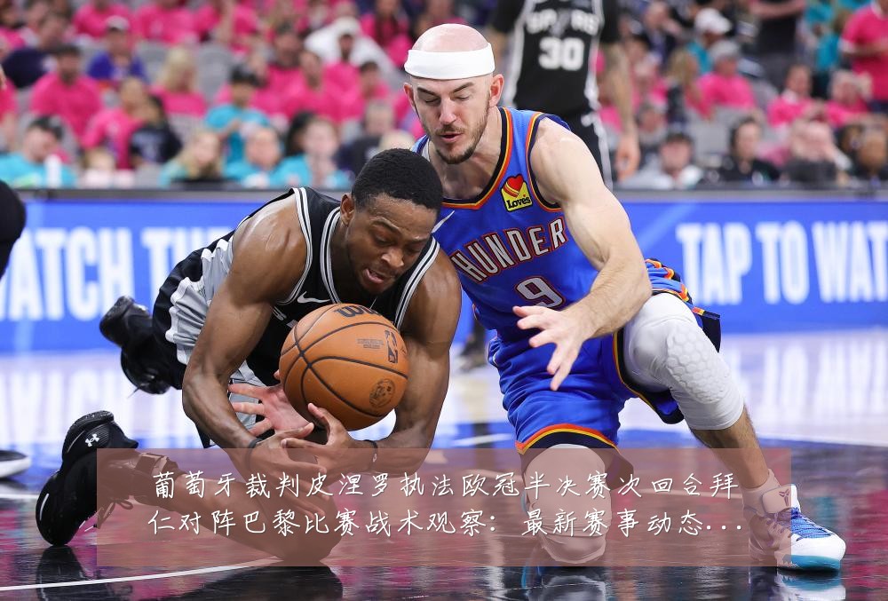 葡萄牙裁判皮涅罗执法欧冠半决赛次回合拜仁对阵巴黎比赛战术观察：最新赛事动态与深度分析